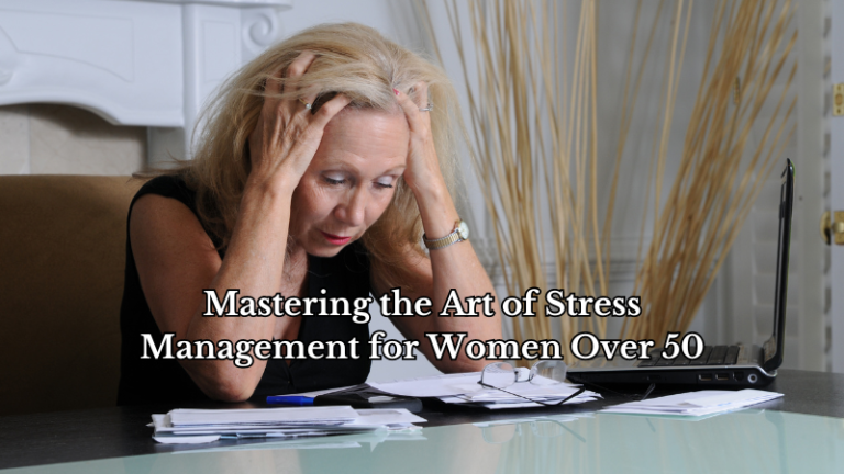 Mastering the Art of Stress Management for Women Over 50